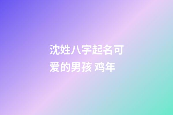 沈姓八字起名可爱的男孩 鸡年